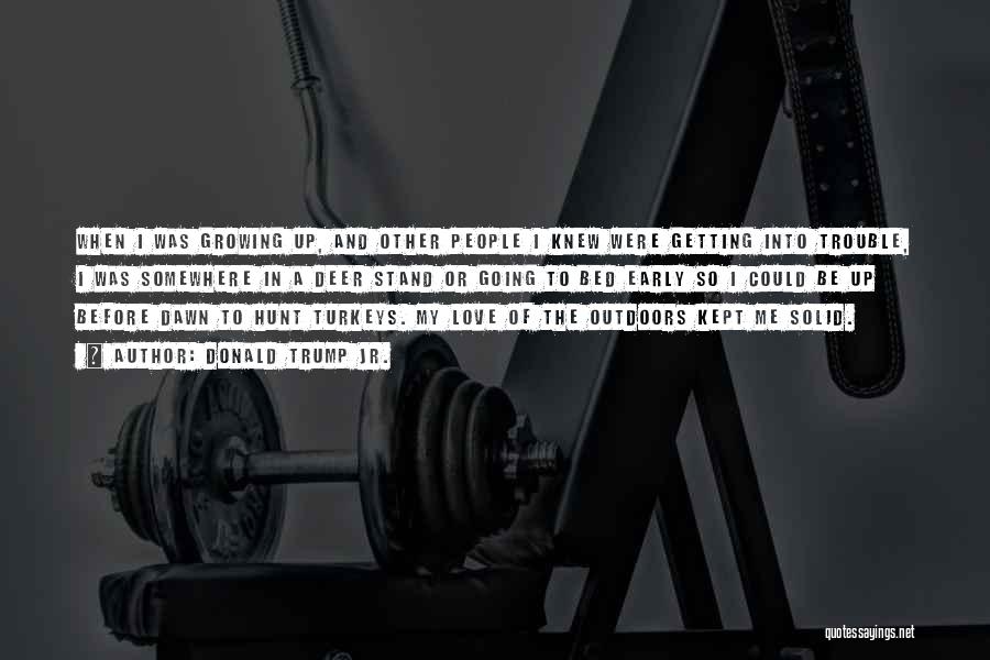 Donald Trump Jr. Quotes: When I Was Growing Up, And Other People I Knew Were Getting Into Trouble, I Was Somewhere In A Deer