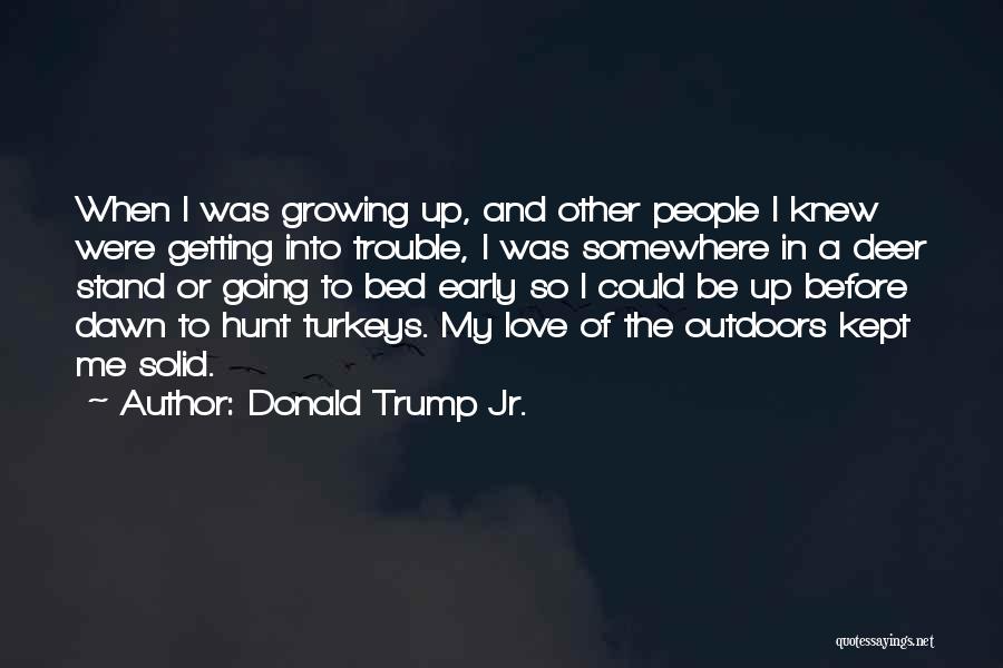 Donald Trump Jr. Quotes: When I Was Growing Up, And Other People I Knew Were Getting Into Trouble, I Was Somewhere In A Deer