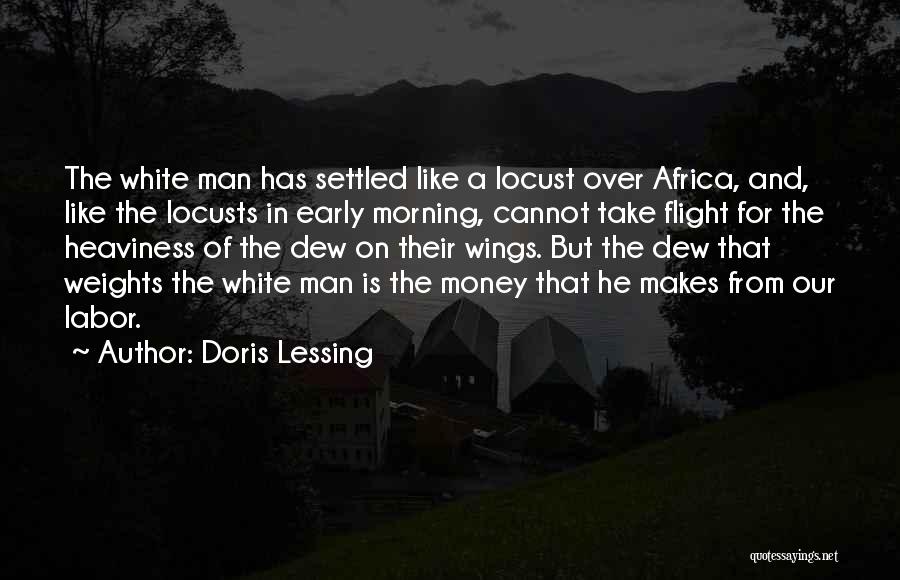 Doris Lessing Quotes: The White Man Has Settled Like A Locust Over Africa, And, Like The Locusts In Early Morning, Cannot Take Flight