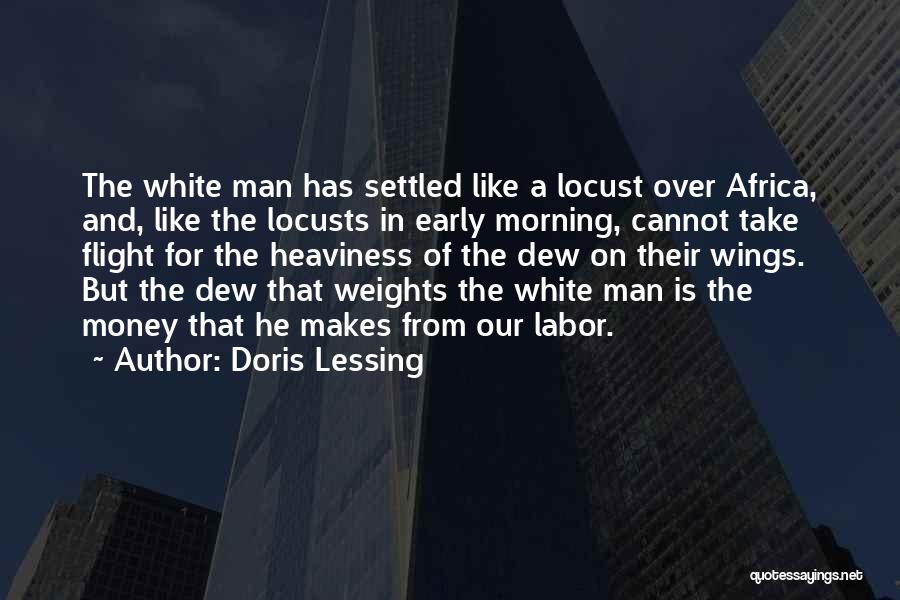 Doris Lessing Quotes: The White Man Has Settled Like A Locust Over Africa, And, Like The Locusts In Early Morning, Cannot Take Flight