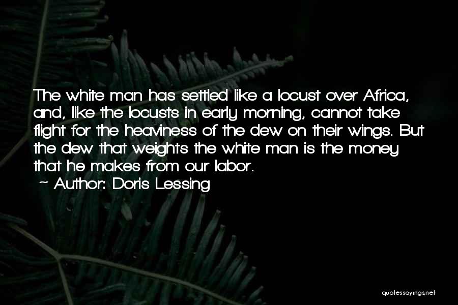 Doris Lessing Quotes: The White Man Has Settled Like A Locust Over Africa, And, Like The Locusts In Early Morning, Cannot Take Flight