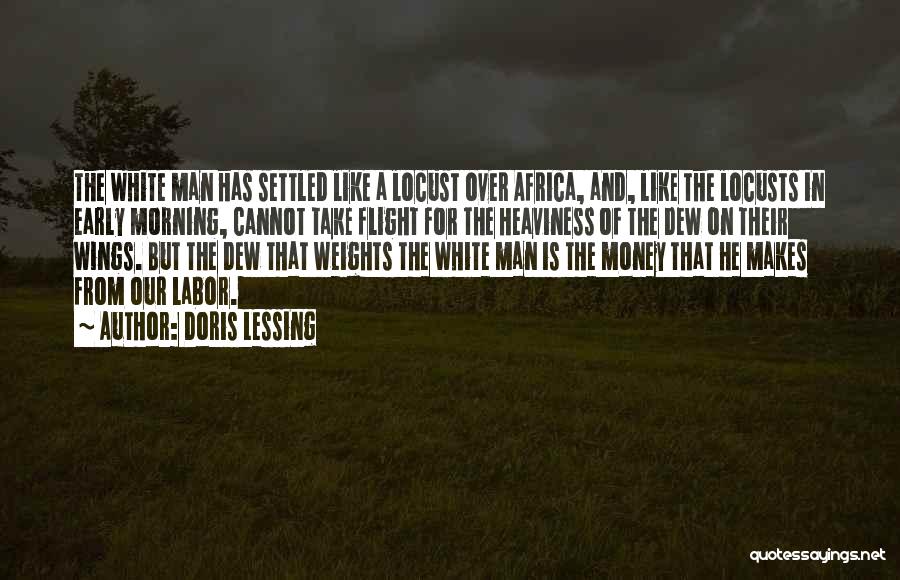 Doris Lessing Quotes: The White Man Has Settled Like A Locust Over Africa, And, Like The Locusts In Early Morning, Cannot Take Flight