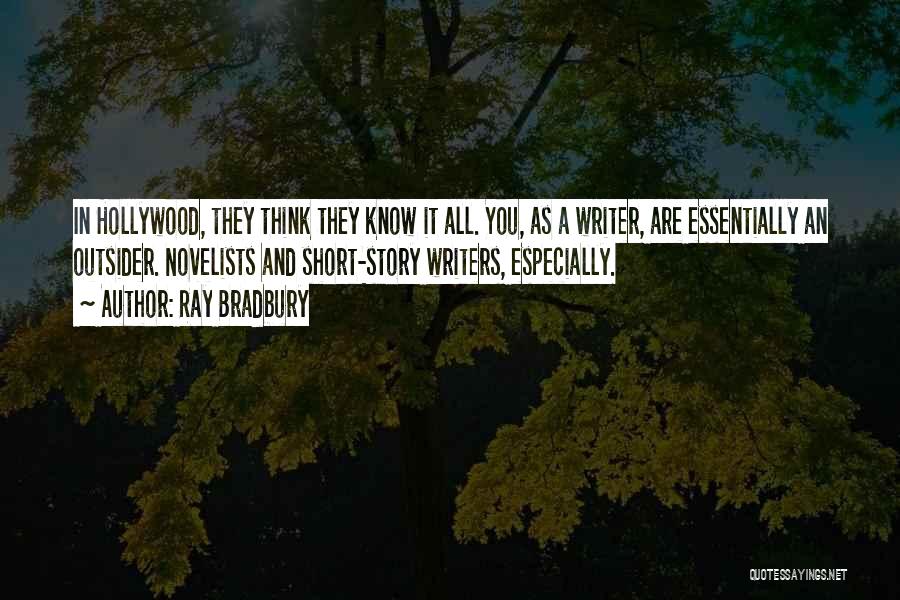 Ray Bradbury Quotes: In Hollywood, They Think They Know It All. You, As A Writer, Are Essentially An Outsider. Novelists And Short-story Writers,