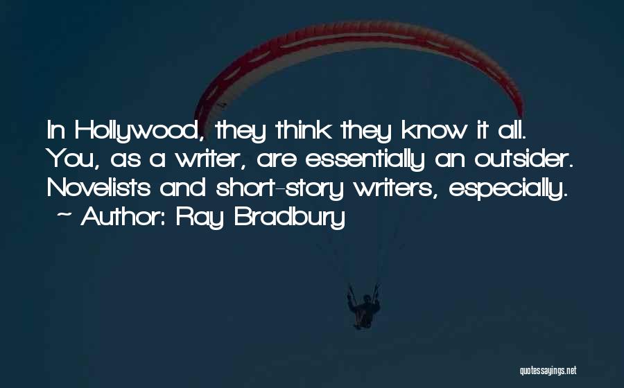 Ray Bradbury Quotes: In Hollywood, They Think They Know It All. You, As A Writer, Are Essentially An Outsider. Novelists And Short-story Writers,