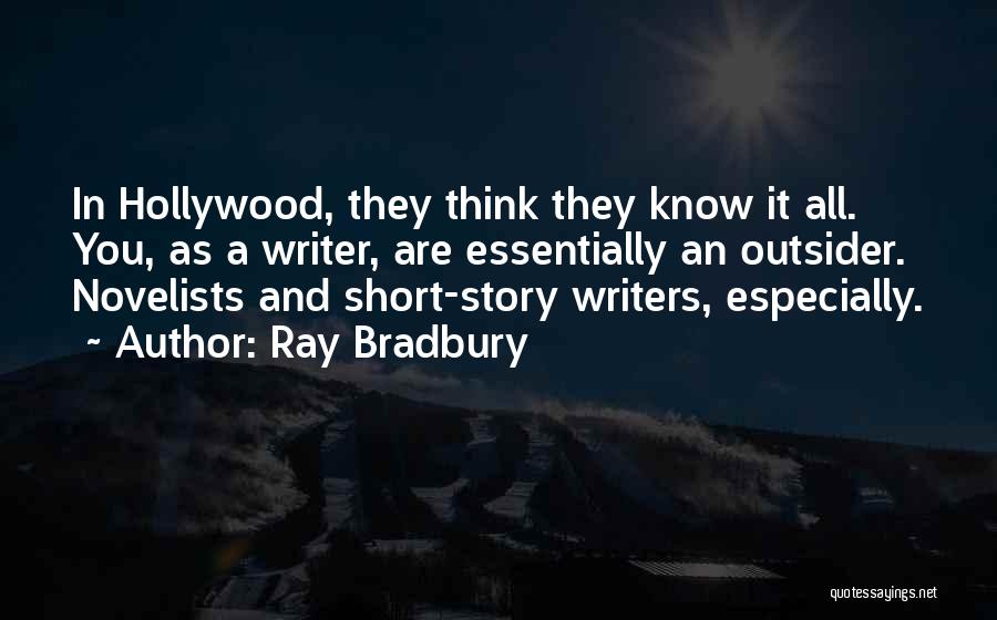 Ray Bradbury Quotes: In Hollywood, They Think They Know It All. You, As A Writer, Are Essentially An Outsider. Novelists And Short-story Writers,