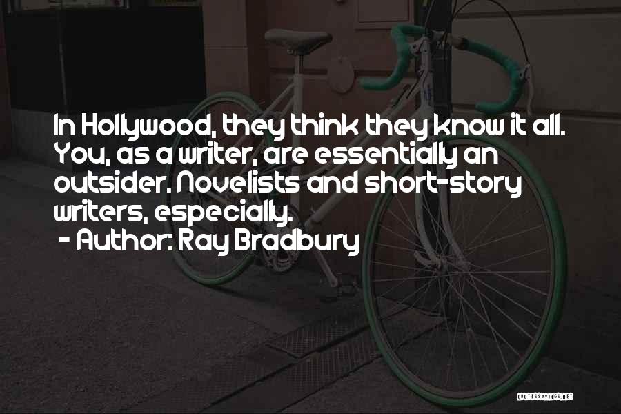 Ray Bradbury Quotes: In Hollywood, They Think They Know It All. You, As A Writer, Are Essentially An Outsider. Novelists And Short-story Writers,