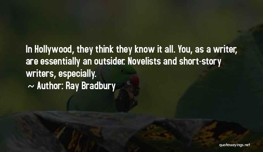 Ray Bradbury Quotes: In Hollywood, They Think They Know It All. You, As A Writer, Are Essentially An Outsider. Novelists And Short-story Writers,