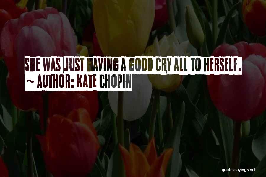 Kate Chopin Quotes: She Was Just Having A Good Cry All To Herself.