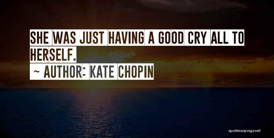 Kate Chopin Quotes: She Was Just Having A Good Cry All To Herself.
