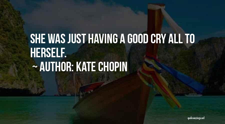 Kate Chopin Quotes: She Was Just Having A Good Cry All To Herself.