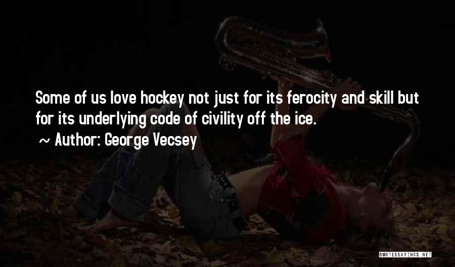 George Vecsey Quotes: Some Of Us Love Hockey Not Just For Its Ferocity And Skill But For Its Underlying Code Of Civility Off