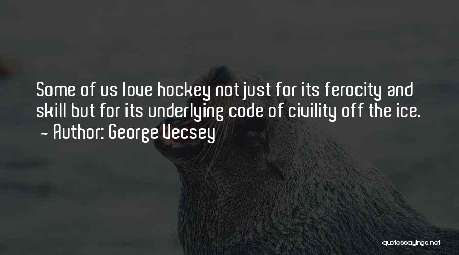 George Vecsey Quotes: Some Of Us Love Hockey Not Just For Its Ferocity And Skill But For Its Underlying Code Of Civility Off