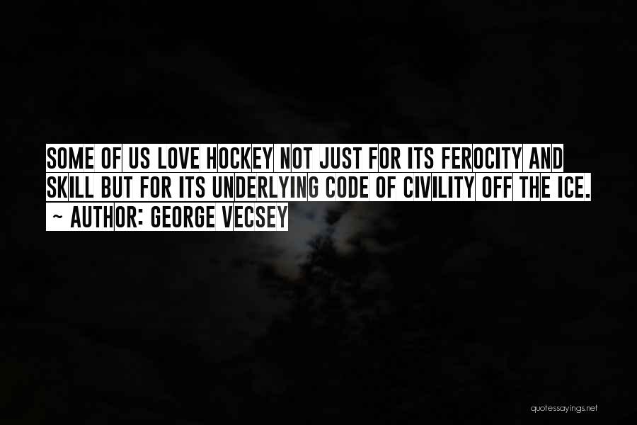 George Vecsey Quotes: Some Of Us Love Hockey Not Just For Its Ferocity And Skill But For Its Underlying Code Of Civility Off