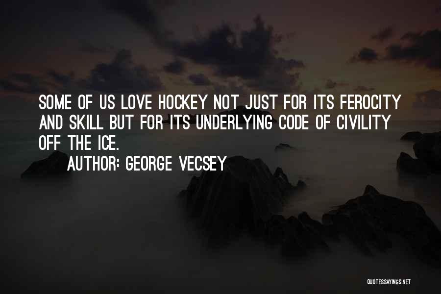 George Vecsey Quotes: Some Of Us Love Hockey Not Just For Its Ferocity And Skill But For Its Underlying Code Of Civility Off