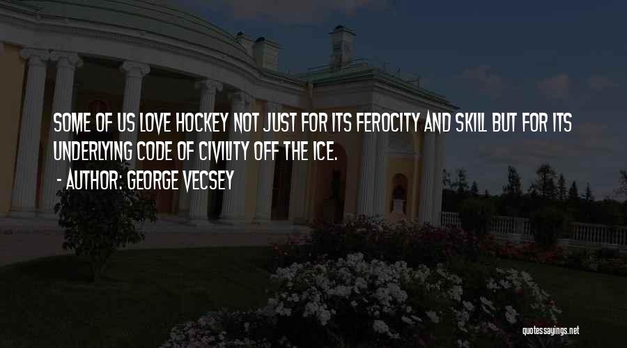George Vecsey Quotes: Some Of Us Love Hockey Not Just For Its Ferocity And Skill But For Its Underlying Code Of Civility Off