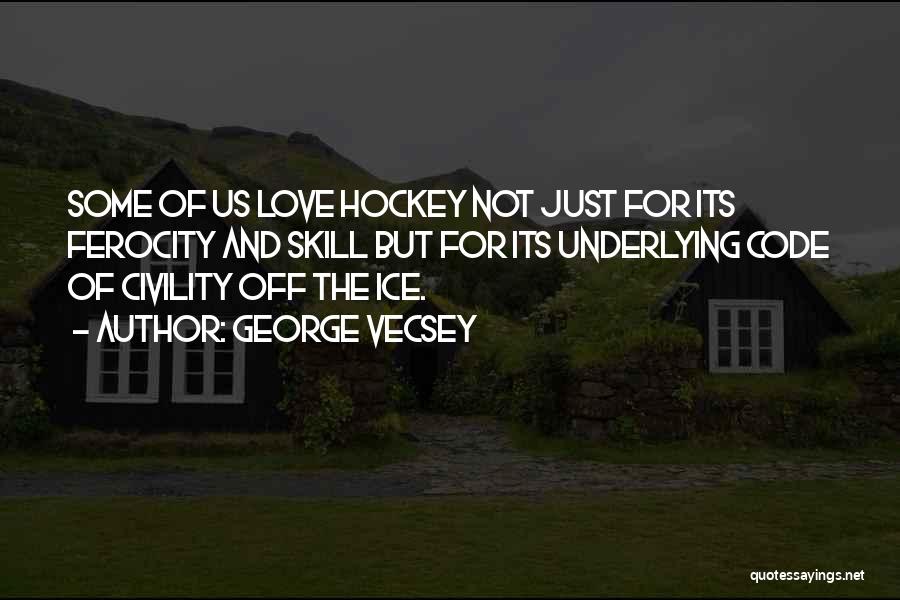 George Vecsey Quotes: Some Of Us Love Hockey Not Just For Its Ferocity And Skill But For Its Underlying Code Of Civility Off