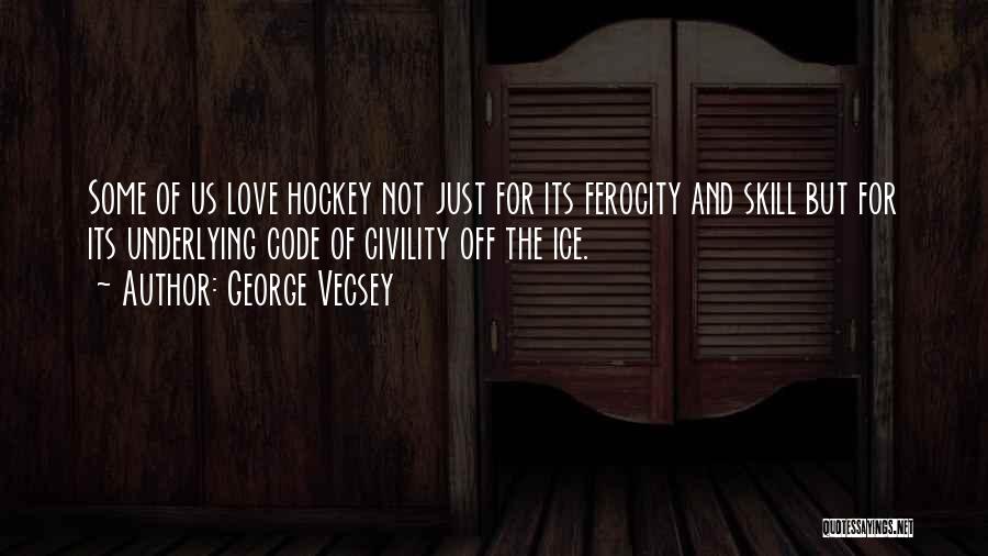 George Vecsey Quotes: Some Of Us Love Hockey Not Just For Its Ferocity And Skill But For Its Underlying Code Of Civility Off