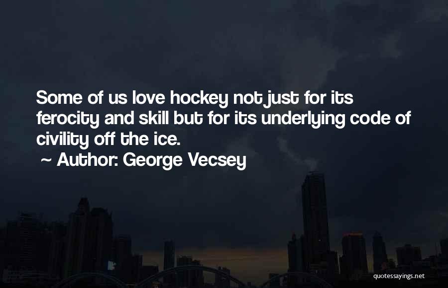 George Vecsey Quotes: Some Of Us Love Hockey Not Just For Its Ferocity And Skill But For Its Underlying Code Of Civility Off