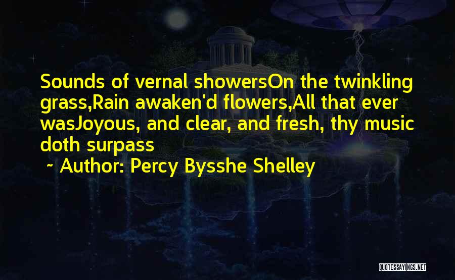 Percy Bysshe Shelley Quotes: Sounds Of Vernal Showerson The Twinkling Grass,rain Awaken'd Flowers,all That Ever Wasjoyous, And Clear, And Fresh, Thy Music Doth Surpass