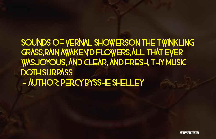 Percy Bysshe Shelley Quotes: Sounds Of Vernal Showerson The Twinkling Grass,rain Awaken'd Flowers,all That Ever Wasjoyous, And Clear, And Fresh, Thy Music Doth Surpass