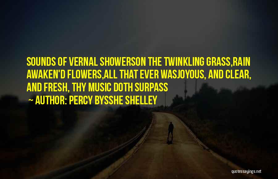 Percy Bysshe Shelley Quotes: Sounds Of Vernal Showerson The Twinkling Grass,rain Awaken'd Flowers,all That Ever Wasjoyous, And Clear, And Fresh, Thy Music Doth Surpass