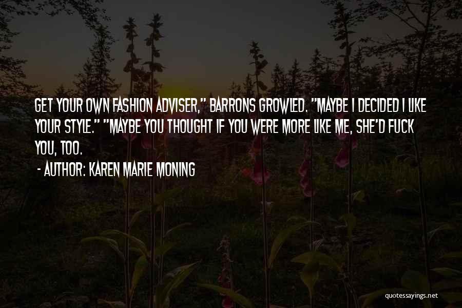 Karen Marie Moning Quotes: Get Your Own Fashion Adviser, Barrons Growled. Maybe I Decided I Like Your Style. Maybe You Thought If You Were