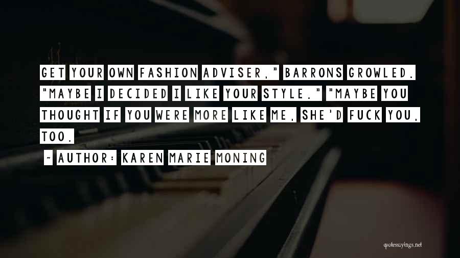 Karen Marie Moning Quotes: Get Your Own Fashion Adviser, Barrons Growled. Maybe I Decided I Like Your Style. Maybe You Thought If You Were