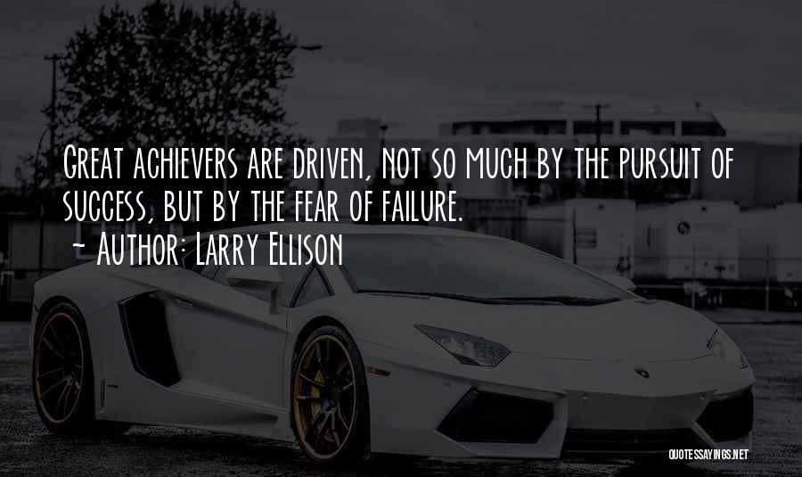 Larry Ellison Quotes: Great Achievers Are Driven, Not So Much By The Pursuit Of Success, But By The Fear Of Failure.