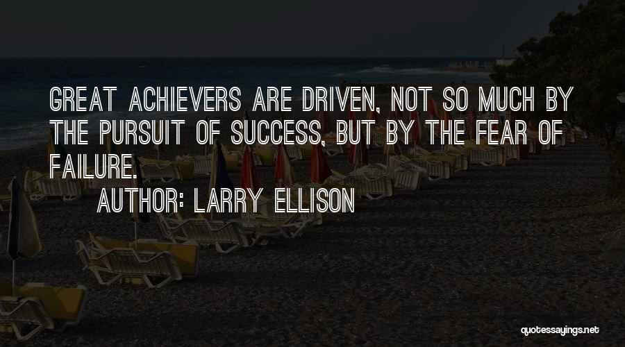 Larry Ellison Quotes: Great Achievers Are Driven, Not So Much By The Pursuit Of Success, But By The Fear Of Failure.