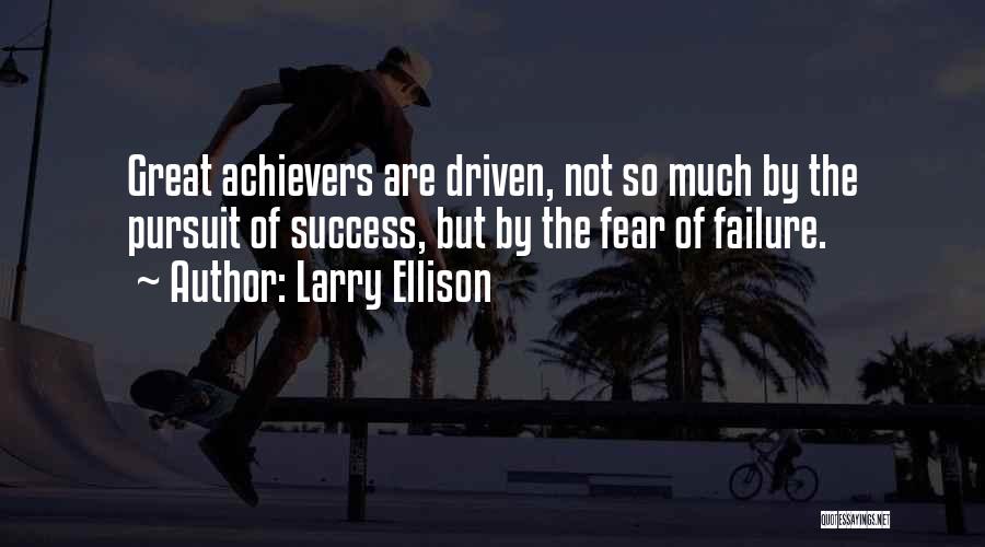 Larry Ellison Quotes: Great Achievers Are Driven, Not So Much By The Pursuit Of Success, But By The Fear Of Failure.
