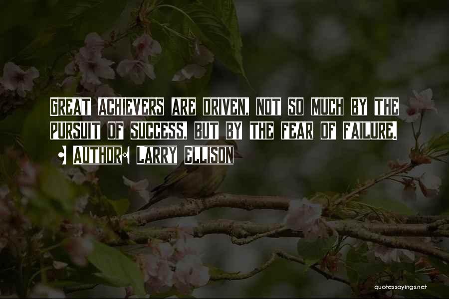 Larry Ellison Quotes: Great Achievers Are Driven, Not So Much By The Pursuit Of Success, But By The Fear Of Failure.