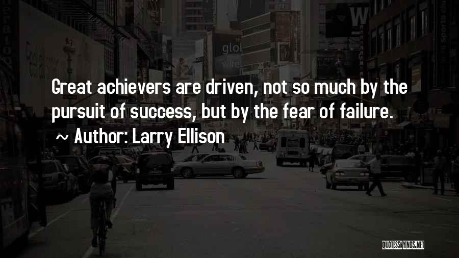 Larry Ellison Quotes: Great Achievers Are Driven, Not So Much By The Pursuit Of Success, But By The Fear Of Failure.