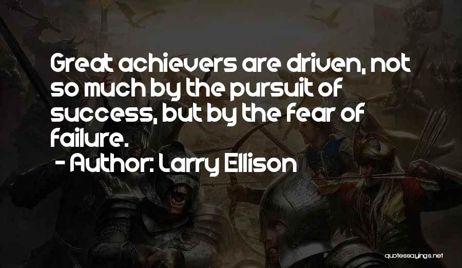 Larry Ellison Quotes: Great Achievers Are Driven, Not So Much By The Pursuit Of Success, But By The Fear Of Failure.
