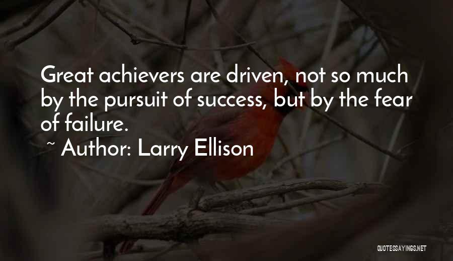 Larry Ellison Quotes: Great Achievers Are Driven, Not So Much By The Pursuit Of Success, But By The Fear Of Failure.