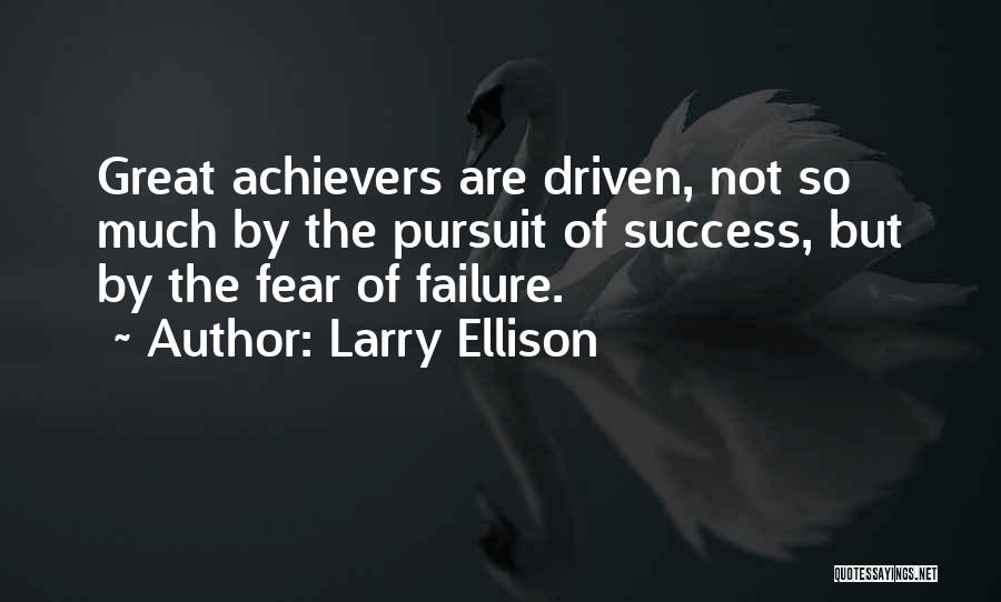 Larry Ellison Quotes: Great Achievers Are Driven, Not So Much By The Pursuit Of Success, But By The Fear Of Failure.