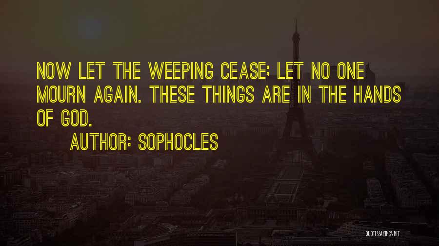 Sophocles Quotes: Now Let The Weeping Cease; Let No One Mourn Again. These Things Are In The Hands Of God.