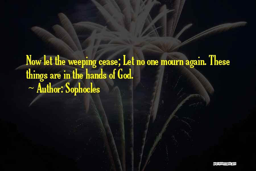 Sophocles Quotes: Now Let The Weeping Cease; Let No One Mourn Again. These Things Are In The Hands Of God.