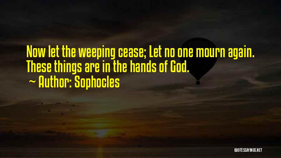 Sophocles Quotes: Now Let The Weeping Cease; Let No One Mourn Again. These Things Are In The Hands Of God.