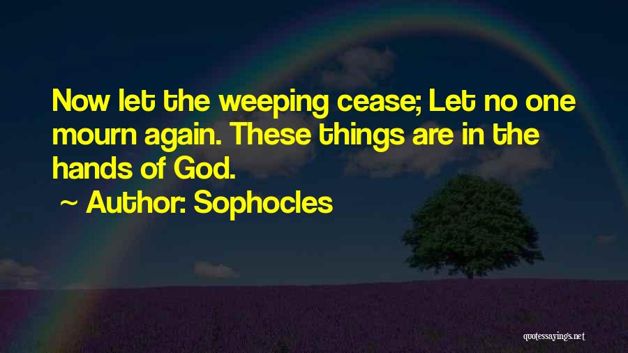 Sophocles Quotes: Now Let The Weeping Cease; Let No One Mourn Again. These Things Are In The Hands Of God.