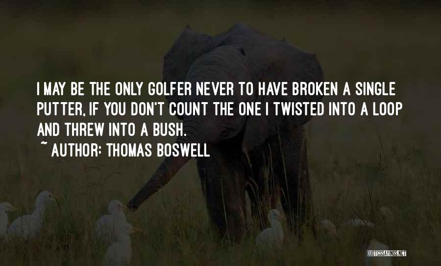 Thomas Boswell Quotes: I May Be The Only Golfer Never To Have Broken A Single Putter, If You Don't Count The One I