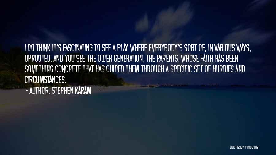 Stephen Karam Quotes: I Do Think It's Fascinating To See A Play Where Everybody's Sort Of, In Various Ways, Uprooted, And You See