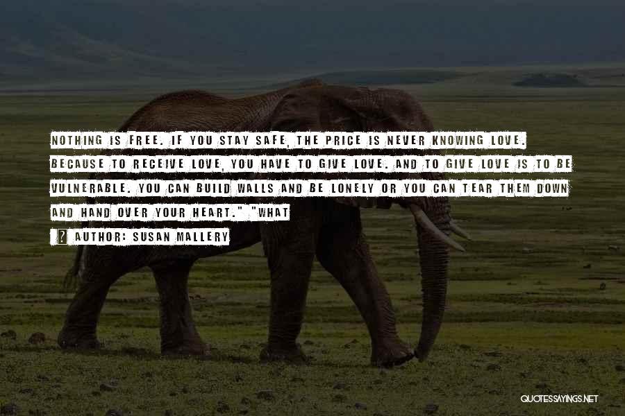 Susan Mallery Quotes: Nothing Is Free. If You Stay Safe, The Price Is Never Knowing Love. Because To Receive Love, You Have To