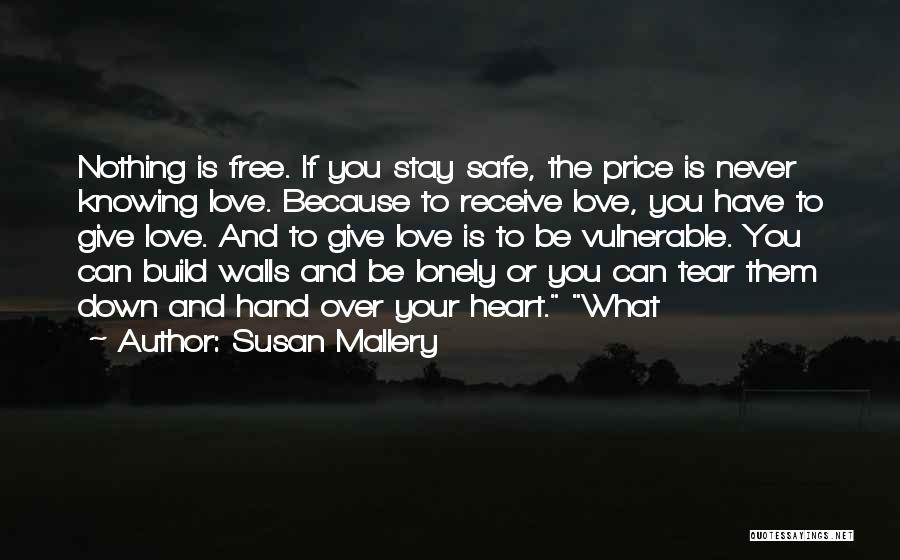 Susan Mallery Quotes: Nothing Is Free. If You Stay Safe, The Price Is Never Knowing Love. Because To Receive Love, You Have To