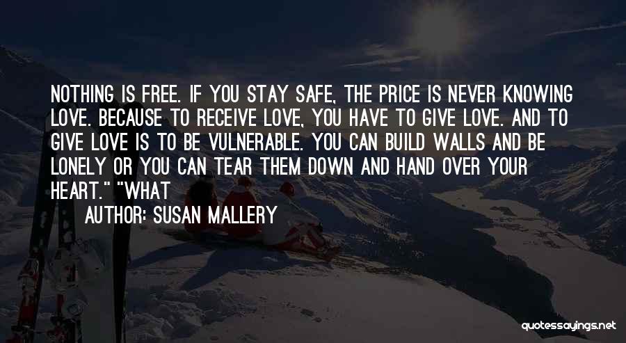 Susan Mallery Quotes: Nothing Is Free. If You Stay Safe, The Price Is Never Knowing Love. Because To Receive Love, You Have To