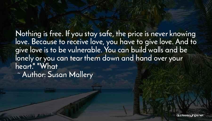 Susan Mallery Quotes: Nothing Is Free. If You Stay Safe, The Price Is Never Knowing Love. Because To Receive Love, You Have To