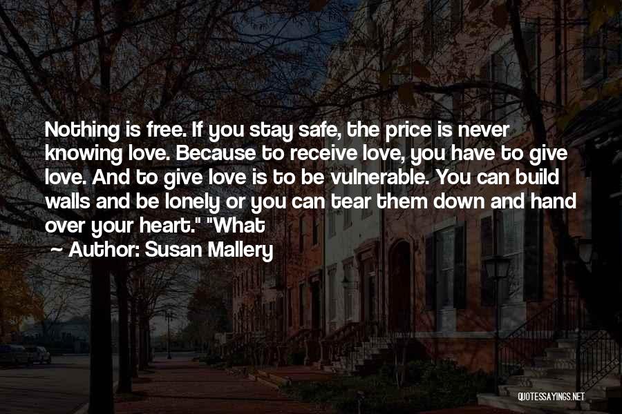 Susan Mallery Quotes: Nothing Is Free. If You Stay Safe, The Price Is Never Knowing Love. Because To Receive Love, You Have To