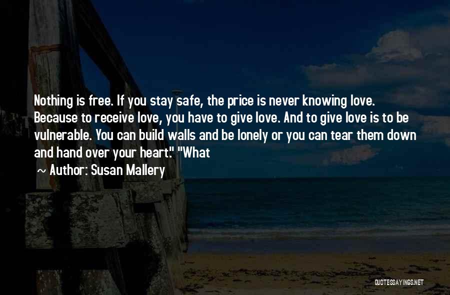 Susan Mallery Quotes: Nothing Is Free. If You Stay Safe, The Price Is Never Knowing Love. Because To Receive Love, You Have To