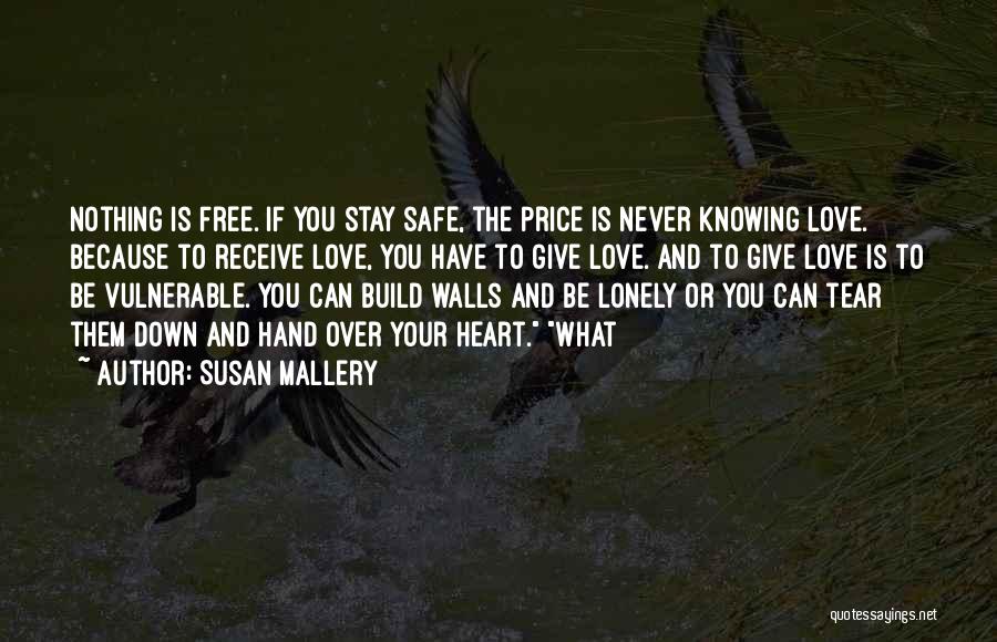 Susan Mallery Quotes: Nothing Is Free. If You Stay Safe, The Price Is Never Knowing Love. Because To Receive Love, You Have To