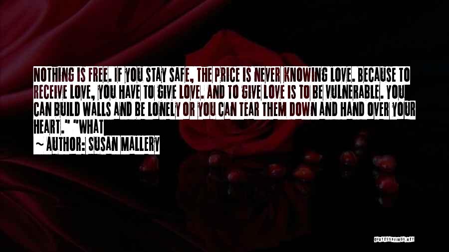 Susan Mallery Quotes: Nothing Is Free. If You Stay Safe, The Price Is Never Knowing Love. Because To Receive Love, You Have To