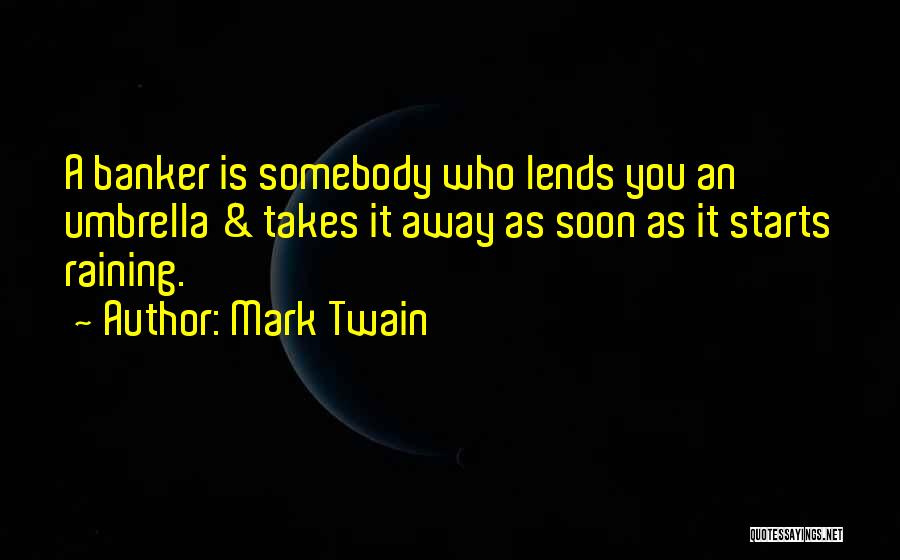 Mark Twain Quotes: A Banker Is Somebody Who Lends You An Umbrella & Takes It Away As Soon As It Starts Raining.